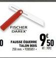 FISCHER DAREX  FAUSSE ÉQUERRE TALON BOIS 250mm-22058517682  €950 