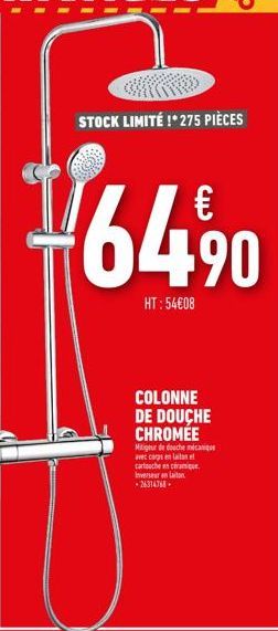 STOCK LIMITÉ !* 275 PIÈCES  €  64,⁹0  HT:54€08  COLONNE DE DOUCHE CHROMÉE  Mitigeur de douche mécanique avec corps en laitan et cartouche en céramique. Inversar en laiton -26314768. 