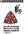 LOT DE 20 PATINS DELTA 93 X 93 MM GRAINS ASSORTIS 200761  LE LOT  855  NT:713 