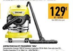 ASPIRATEUR EAU ET POUSSIÈRES "WD4"  Consommation d'energie 1000 W Puissance d'aspiration 220 Air Watts. Cave acier inox 20 L Flexible d'aspiration 22 m Cable5-425427667841  129€  HT:107650 Dont 083dc-