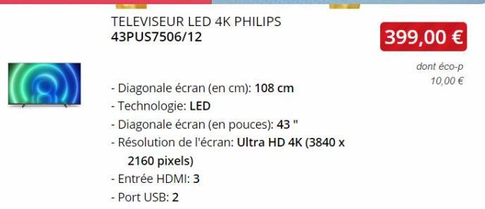 TELEVISEUR LED 4K PHILIPS 43PUS7506/12  - Diagonale écran (en cm): 108 cm  - Technologie: LED  - Diagonale écran (en pouces): 43"  - Résolution de l'écran: Ultra HD 4K (3840 x  2160 pixels)  - Entrée 