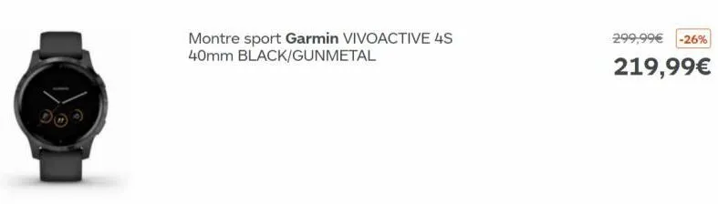 montre sport garmin vivoactive 4s 40mm black/gunmetal  299,99€ -26%  219,99€ 