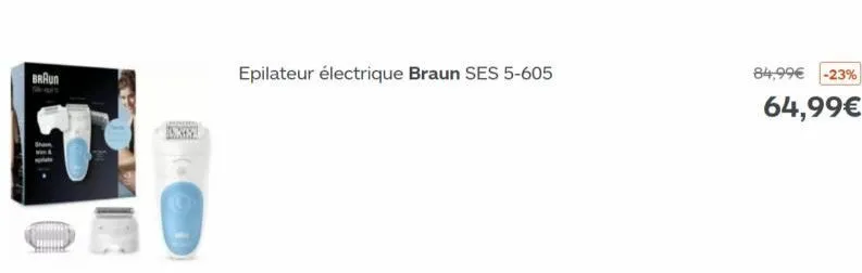 braun  onkin  epilateur électrique braun ses 5-605  84,99€ -23%  64,99€ 