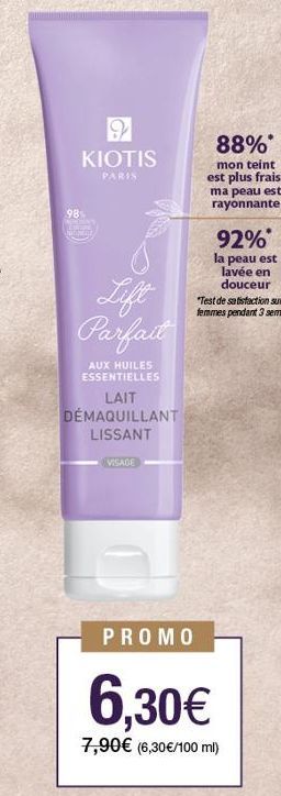 9 KIOTIS  PARIS  Lift Parfait  AUX HUILES ESSENTIELLES  LAIT DÉMAQUILLANT LISSANT  VISAGE  88%  mon teint est plus frais. ma peau est rayonnante  PROMO  6,30€  7,90€ (6,30€/100 ml) 