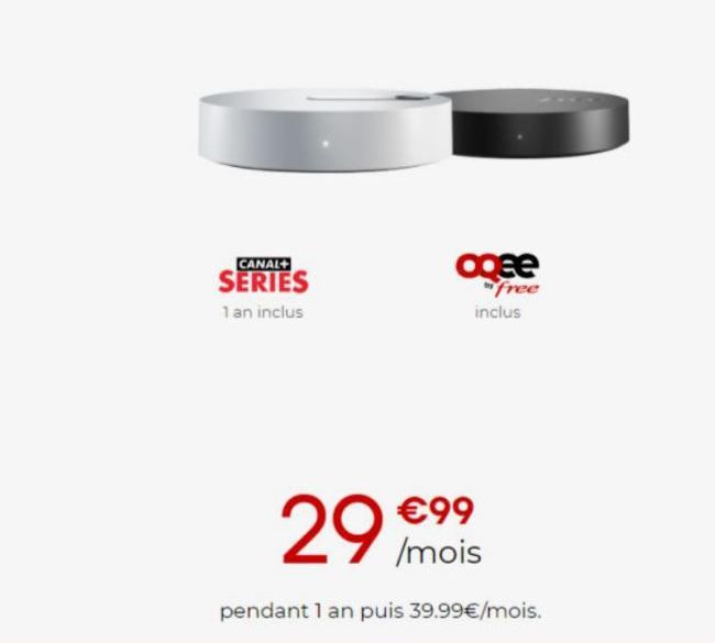 CANAL+  SERIES  1 an inclus  agee  free inclus  €99  29 /mois  pendant 1 an puis 39.99€/mois. 