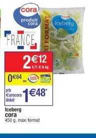 cora produit  france.  0€64  prix eurocora  déduit  xi format  2€12  4,71 € lekg  cora iceberg  1€48*  iceberg cora 450 g. maxi format 