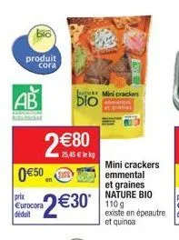 produit cora  ab  0€50  prix eurocora déduit  2 €80  25,45 € lekg  bio  2€30*  u mini crackers  mini crackers emmental et graines nature bio 110 g existe en épeautre et quinoa 