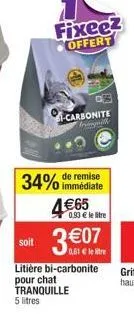 fixeez offert  34% de remise  immédiate  carbonite timpill  4€65  soit  0,61€ le tre  litière bi-carbonite  pour chat  tranquille  5 litres  0,93 € le litre 