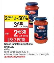 2ème à-50%  3€16 2 €38  2,98 € le kg  soit  3,98 € lekg  LES 2 POTS  Barilla  ES CUISINE  ARRABBIATA  Sauce tomates arrabbiata BARILLA 400 g  le pot vendu seul à 1,59 €  existe en sauce tomates cuisin