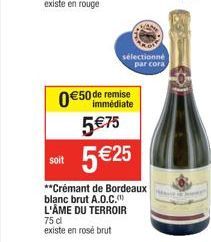 soit  0€5 5 €75  €50 de remise immédiate  sélectionné  par cora  5 €25  **Crémant de Bordeaux blanc brut A.O.C. L'ÂME DU TERROIR 75 dl existe en rosé brut 