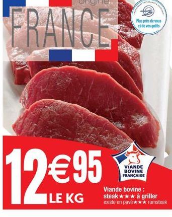 12€95  ILE KG  PROVERA  VIANDE BOVINE FRANÇAISE  Plus près de vous et de vos goûts  Viande bovine: steak★★★ à griller existe en pavé *** rumsteak 