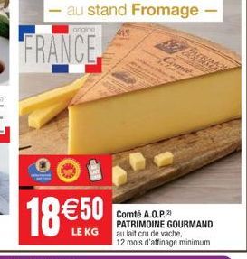 FRANCE  18 €50  LE KG  au stand Fromage  ongine 419  wale  Comté A.O.P. PATRIMOINE GOURMAND au lait cru de vache, 12 mois d'affinage minimum  - 