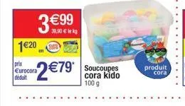 3 €99  €  1€20  prix eurocora déduit  €79 soucoupes 2 €79*  cora kido 100 g  produit  cora 