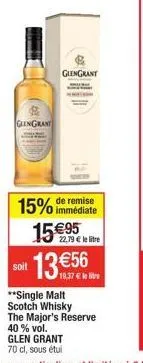 soit  glengrant  15% de remise  immédiate  glengrant  15 €95  22,79 € le litre  €56  19.37€ lli  **single malt  scotch whisky  the major's reserve 40 % vol. glen grant 70 cl, sous étui 