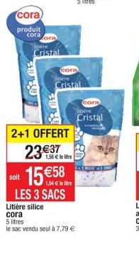 cora  produit  soit  cora ore  pere Cristal  2+1 OFFERT  23€37  Litière silice  cora  FIL  cora tière  Cristal  15  1,04 € le litre  LES 3 SACS  1,56 € le litre  5 litres  le sac vendu seul à 7,79 €  