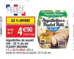 33% OFFERT  4€90  le lot de 2  12.25 € lekp  Aiguillettes de poulet rôti - 25% de sel FLEURY MICHON x2 + 33% offert, 400 g existe en émincés de poulet -25% de sel  Fleury Michon  Aiguillettes de Poule