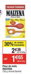 Format Familial  MAIZENA  neur Mai  soit  immédiate  30% de remise 2€36 1€65  3,37 € lekg  2,36 € lek  PICALE  Barma Cuisine  Fleur de mais MAIZENA  700 g, format familial 