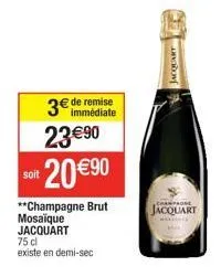 soit  3€ de remise 23€90  20 €⁹0  **champagne brut mosaique jacquart 75 cl  existe en demi-sec  jacquart  jacquart 