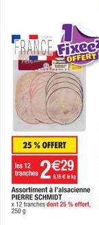 FRANCE Fixee  OFFERT  25% OFFERT  2€12€13  Assortiment à l'alsacienne PIERRE SCHMIDT x 12 tranches dont 25% offert, 250 g  les 12 tranches 