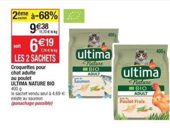 2ème  à-68%  9€38  soit  6 €19  7,74 €  LES 2 SACHETS Croquettes pour  chat adulte  au poulet  ULTIMA NATURE BIO  400 g  le sachet vendu seul à 4,69 €  existe au saumon  (panachage possible)  11,73€ l