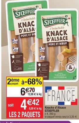STOEFFLER  L'inimitable  KNAC  D'ALSA PORC ET BO  2ème à-68%  6€ 70  12,88 € le kg  STOEFFLER  L'inimitable  KNACK D'ALSACE PORC ET BOEUF  G  soit  4 €42  8,50 € le kg Knacks d'Alsace LES 2 PAQUETS x4