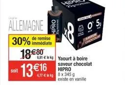 allemagne 30% de remise  immédiate  soit  18€80  13 €16  hipro  6,81 € le kg yaourt à boire  saveur chocolat hipro 4,77 € le kg 8 x 345 g  existe en vanille  @05,  savtor chocolat  