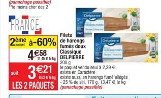 FRANCE  2ème à-60%  paquet  4€58  3 €21  Filets de harengs fumés doux Classique  11,45 € le kg DELPIERRE  Delpierre  Delpierre  200 g  le paquet vendu seul à 2,29 € existe en Caractère  8,03 € le kg e