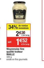 MAILLE  34% de remise  immédiate  2€ 30  7,19 € le kg  soit 1€52  Mayonnaise fine  qualité traiteur MAILLE  320 g  existe en fins gourmets 