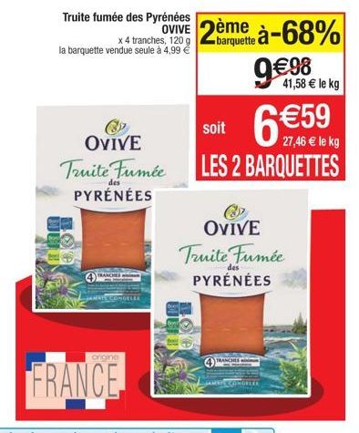 OVIVE Truite Fumée  PYRÉNÉES  origine  FRANCE  Truite fumée des Pyrénées  x 4 tranches, 120 g la barquette vendue seule à 4,99 €  barquette  VIVE à-68%  TRANCHES  9€ 98  ANGELER  OVIVE  Truite Fumée P