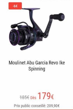 -6€  OD  Moulinet Abu Garcia Revo Ike Spinning  185€ Dès 179€  Prix public conseillé: 209,90€ 