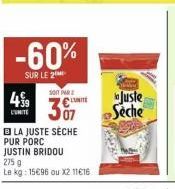 -60%  SUR LE 2  SOIT PAR  499 307  C  L'UNITE  LA JUSTE SÈCHE PUR PORC JUSTIN BRIDOU 275 g  Le kg: 15€96 ou X2 11€16  Juste Seche 