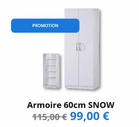 PROMOTION  Armoire 60cm SNOW 115,00 € 99,00 € 