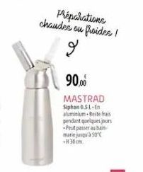 Préparations chaudes ou froides!  g  90,0⁰  MASTRAD  Siphan 0.51 En aluminium Reste frais  pendant quelques jours -Peut passer au bain marie jusqu'à 50°C .30cm. 