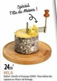 spécial tête de moines!  24,50 kela  rabot/girolle à fromage luxus-pour réaliser des copeaux ou «fleurss de fromage 