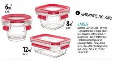 6,⁹0  0.1L  12.⁹0⁰  0.45L  8.⁹0 EMSA  0.18L  GARANTIE 30 ANS  Gamme CLIP & CLOSE-En verre Compatible four et micro-ondes sans couvercle, réfrigérateur et congélateur-100% hermetique -Rebords renforcés