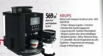569,90 krups  dont éco  participation  0,24 €  robot café compact arabica latte-réf.  lab1910  -15 bars-broyeur à grains-3 recettes -fonction one touche cappuccino -large écran lcd-systeme thermoblock