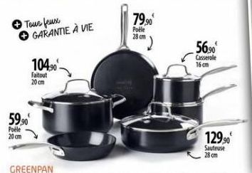 Tous feux GARANTIE À VIE  104,90- Faitout  20 cm  59,90  Pole 20cm  79,90€  Poéle 28 cm  56,90  Casserole 16 cm  129,90  Sauteuse 28 cm 