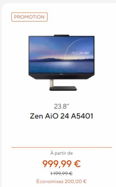 PROMOTION  ALS Jen AO  23.8"  Zen AiO 24 A5401  À partir de 999,99 €  1199,99 €  Économisez 200,00 €  