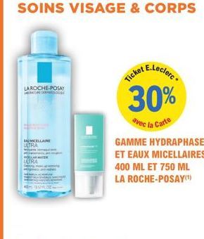 SOINS VISAGE & CORPS  LA ROCHE-POSAY  MICELLAIRE TRA  HOLLAR WEER ULTRA  al  kot E.Leclerc  Ticket  30%  avec la Carte  GAMME HYDRAPHASE ET EAUX MICELLAIRES 400 ML ET 750 ML  LA ROCHE-POSAY(¹)  