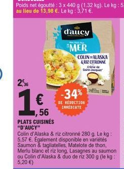 2,36  €  56  PLATS CUISINÉS "D'AUCY"  d'aucy  MER  Colin d'Alaska & riz citronné 280 g. Le kg: 5,57 €. Également disponible en variétés Saumon & tagliatelles, Matelote de thon, Merlu blanc et riz long