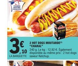 VIANDE BOVINE  FRANCAISE  €  LA BARQUETTE saveur Ketchup.  2 HOT DOGS MOUTARDE "CHARAL"  240 g. Le kg: 12,92 €. Également  10 disponible au même prix : 2 hot dogs  www  AKAL  ZHOT DOGS  