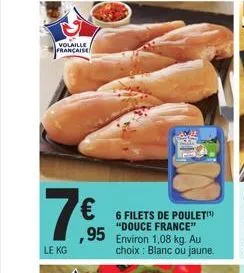 volaille française  7€  le kg  6 filets de poulet  "douce france"  ,95 environ 1,08 kg. au choix: blanc ou jaune. 