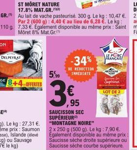 DELPEYRAT  ST MÖRET NATURE 17.8% MAT.GR. (1)  Au lait de vache pasteurisé. 300 g. Le kg: 10,47 €. Par 2 (600 g): 4,40 € au lieu de 6,28 €. Le kg: 7,33 €. Également disponible au même prix : Saint Môre