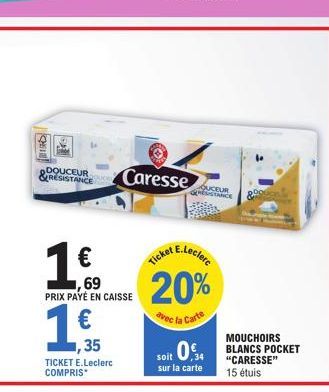 DOUCEUR &RESISTANCE  1€69  1,€f  35  PRIX P X PAYÉ EN CAISSE  TICKET E.Leclerc COMPRIS  Caresse  OUCEUR STANCE  E.Leclerc  Ticket  20%  avec la Carte  MOUCHOIRS  soit 0,34 BLANCS POCKET  "CARESSE"  su