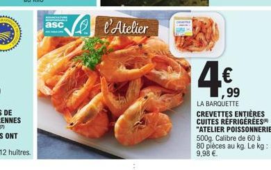 PRO  asc  l'Atelier  ,99  LA BARQUETTE CREVETTES ENTIÈRES CUITES RÉFRIGÉRÉES "ATELIER POISSONNERIE" 500g. Calibre de 60 à 80 pièces au kg. Le kg: 9,98 €. 