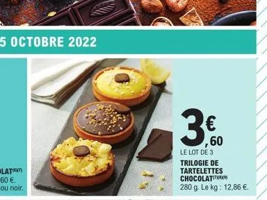3€ 60  le lot de 3 trilogie de tartelettes chocolat 280 g. le kg: 12,86 €. 