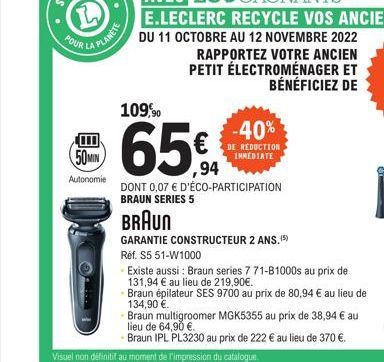 POUR  目  50MIN  Autonomie  PLANETE  109,90  65%  ,94  DONT 0,07 € D'ÉCO-PARTICIPATION BRAUN SERIES 5  -40%  DE REDUCTION IMMEDIATE  BRAUN  GARANTIE CONSTRUCTEUR 2 ANS. (5)  Réf. $5 51-W1000  Existe au