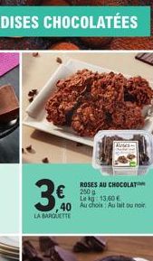 3.0  LA BARQUETTE  ROSES AU CHOCOLAT  Le kg 13,60 € 40 Au choix: Au lait ou noir  €250  Ases 