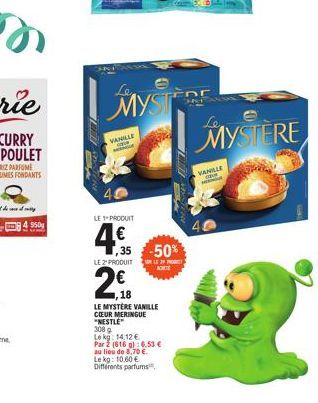 4 950  VANILLE  pa  LE 1 PRODUIT  LE 2' PRODUIT  2€  ,18  MYST  4.35  -50%  LE MYSTÈRE VANILLE COEUR MERINGUE "NESTLE"  3089  Lekg: 14.12 €  Par 2 (616 g):6.53 € au lieu de 8,70 €. Le kg: 10.60 € Diff