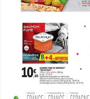 SAUMON FUMÉ  MAISON  DELPEYRAT  NORVÈGE  10€  SAUMON FUMÉ DE NORVÈGE  FORMAT PRATION LOT PA TRÀNGRES  8+4 OFFERTES  €"DELPEYRAT  310g 80g offerts (390 g). Lekg: 27,31 € .65 Egalement disponible au mêm